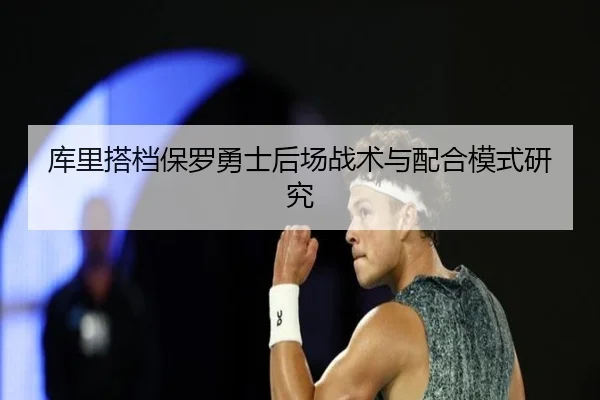 库里搭档保罗勇士后场战术与配合模式研究 - jisusports